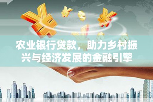 乐清农业银行贷款，助力乡村振兴与经济发展的金融引擎