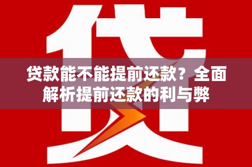 乐清贷款能不能提前还款？全面解析提前还款的利与弊