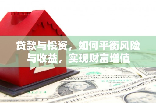 乐清贷款与投资，如何平衡风险与收益，实现财富增值