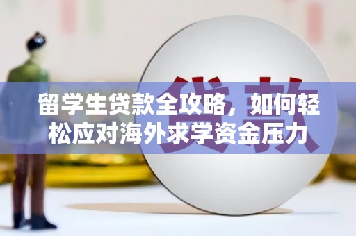 乐清留学生贷款全攻略，如何轻松应对海外求学资金压力