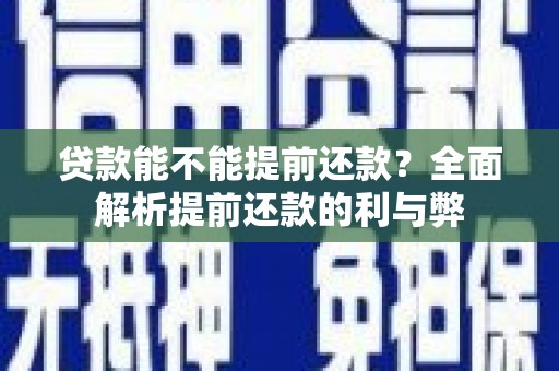 乐清贷款能不能提前还款？全面解析提前还款的利与弊
