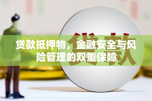 乐清贷款抵押物，金融安全与风险管理的双重保障