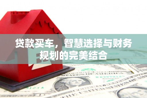 乐清贷款买车，智慧选择与财务规划的完美结合