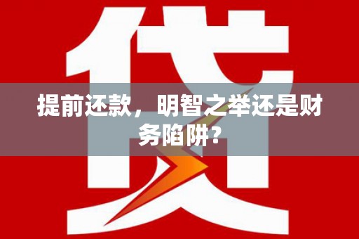 乐清提前还款，明智之举还是财务陷阱？