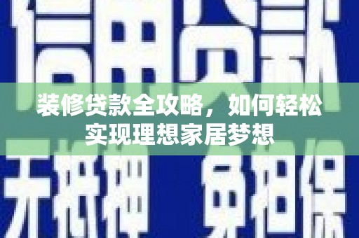 乐清装修贷款全攻略，如何轻松实现理想家居梦想