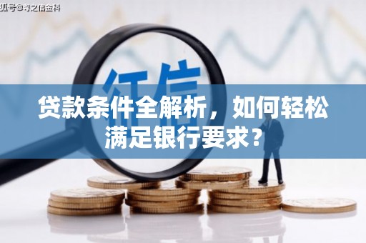 乐清贷款条件全解析，如何轻松满足银行要求？
