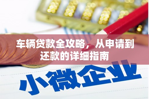 乐清车辆贷款全攻略,从申请到还款的详细指南 乐清车辆贷款全攻略,从申请到还款的详细指南