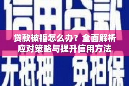 乐清贷款被拒怎么办？全面解析应对策略与提升信用方法