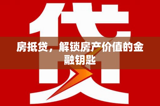 乐清房抵贷，解锁房产价值的金融钥匙