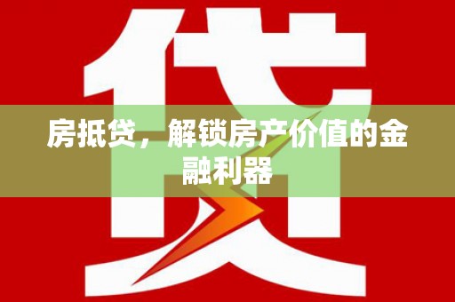乐清房抵贷，解锁房产价值的金融利器