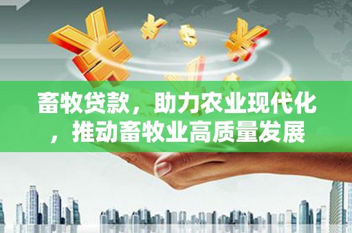 乐清畜牧贷款，助力农业现代化，推动畜牧业高质量发展