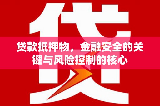 乐清贷款抵押物，金融安全的关键与风险控制的核心