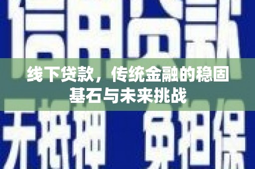 乐清线下贷款，传统金融的稳固基石与未来挑战