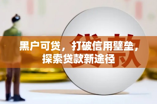 乐清黑户可贷，打破信用壁垒，探索贷款新途径