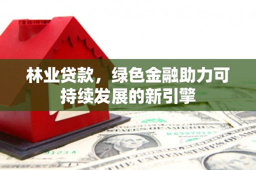 乐清林业贷款，绿色金融助力可持续发展的新引擎