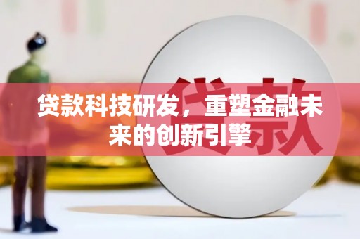 乐清贷款科技研发，重塑金融未来的创新引擎