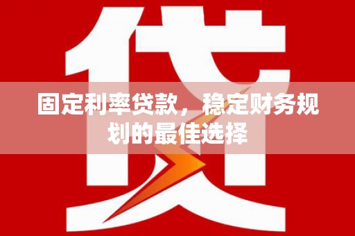 乐清固定利率贷款，稳定财务规划的最佳选择