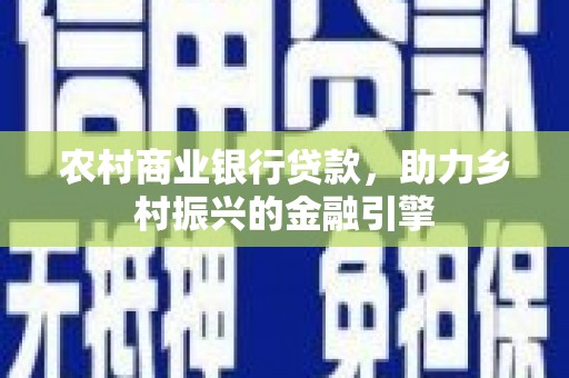 乐清农村商业银行贷款，助力乡村振兴的金融引擎