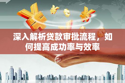 乐清深入解析贷款审批流程，如何提高成功率与效率