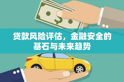 乐清贷款风险评估，金融安全的基石与未来趋势