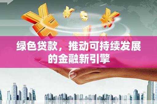 乐清绿色贷款，推动可持续发展的金融新引擎