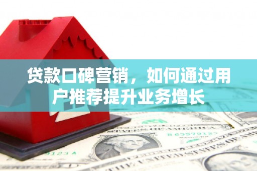 乐清贷款口碑营销，如何通过用户推荐提升业务增长