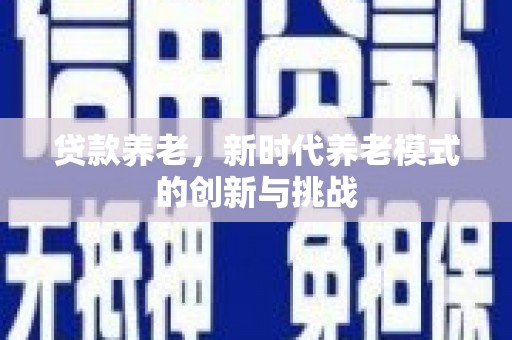 乐清贷款养老，新时代养老模式的创新与挑战