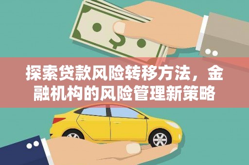 乐清探索贷款风险转移方法，金融机构的风险管理新策略