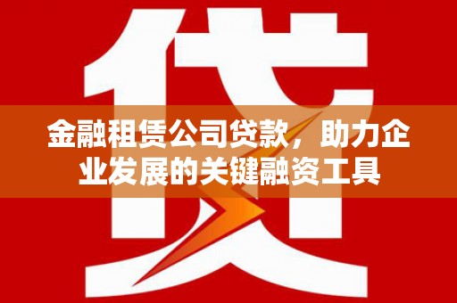 乐清金融租赁公司贷款，助力企业发展的关键融资工具