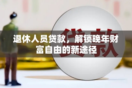 乐清退休人员贷款，解锁晚年财富自由的新途径