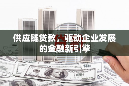 乐清供应链贷款，驱动企业发展的金融新引擎
