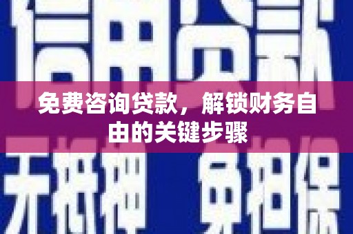 乐清免费咨询贷款，解锁财务自由的关键步骤