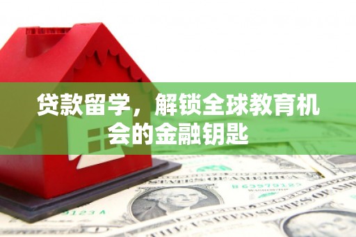 乐清贷款留学，解锁全球教育机会的金融钥匙