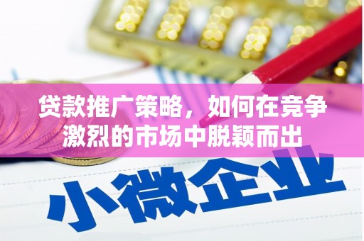 乐清贷款推广策略，如何在竞争激烈的市场中脱颖而出