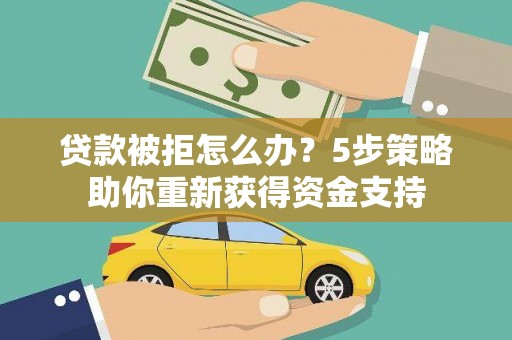 乐清贷款被拒怎么办？5步策略助你重新获得资金支持