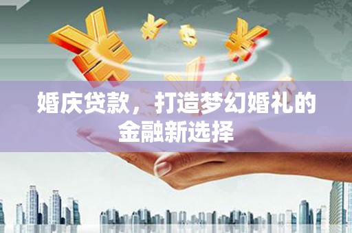 乐清婚庆贷款，打造梦幻婚礼的金融新选择