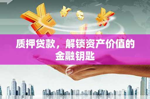 乐清质押贷款，解锁资产价值的金融钥匙