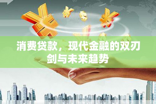 乐清消费贷款，现代金融的双刃剑与未来趋势