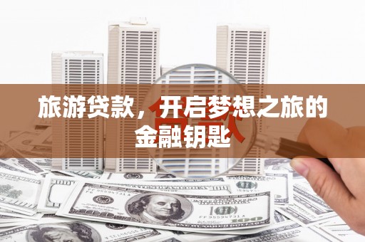 乐清旅游贷款，开启梦想之旅的金融钥匙