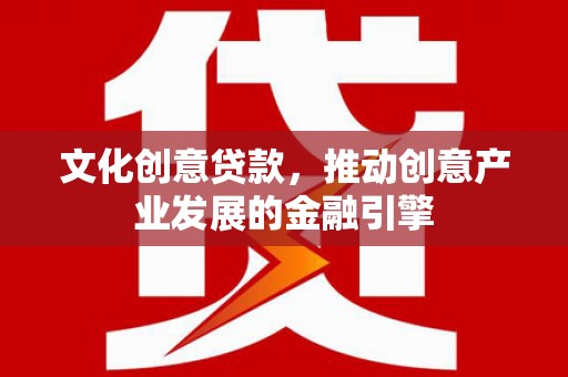 乐清文化创意贷款，推动创意产业发展的金融引擎