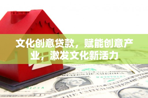 乐清文化创意贷款，赋能创意产业，激发文化新活力