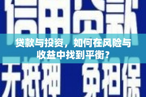 乐清贷款与投资，如何在风险与收益中找到平衡？
