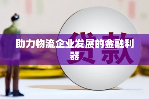 乐清助力物流企业发展的金融利器
