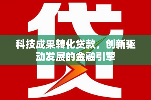乐清科技成果转化贷款，创新驱动发展的金融引擎