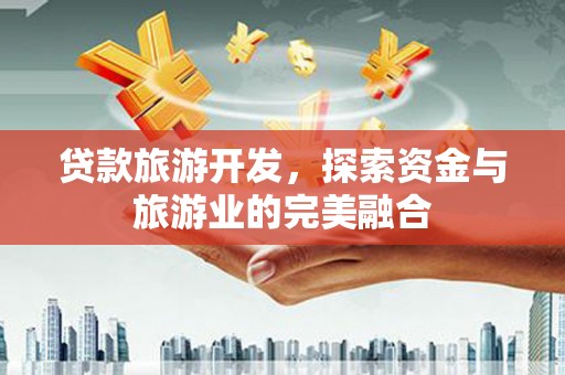 乐清贷款旅游开发，探索资金与旅游业的完美融合