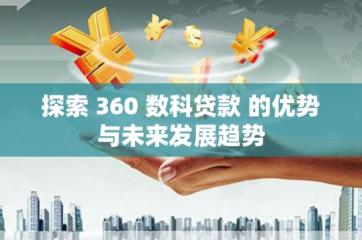 乐清探索 360 数科贷款 的优势与未来发展趋势