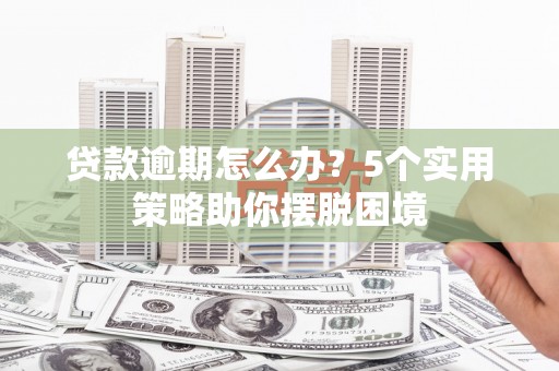 乐清贷款逾期怎么办？5个实用策略助你摆脱困境