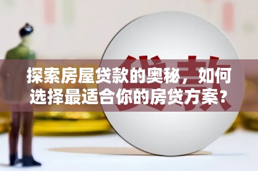 乐清探索房屋贷款的奥秘，如何选择最适合你的房贷方案？