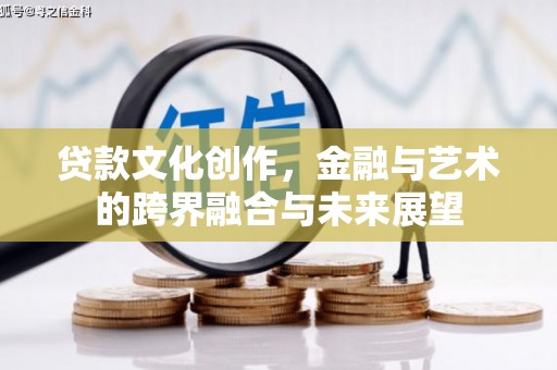 乐清贷款文化创作，金融与艺术的跨界融合与未来展望