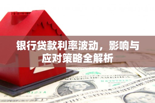 乐清银行贷款利率波动，影响与应对策略全解析